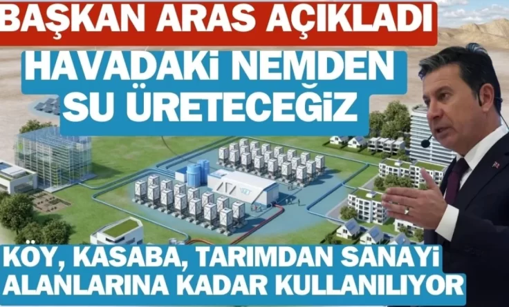 Başkan Aras’tan Su Krizine Son: “Havadaki Nemden Su Üreteceğiz”